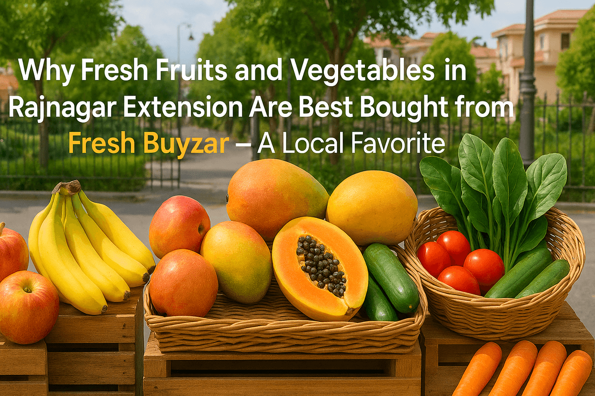 Why Fresh Fruits and Vegetables in Rajnagar Extension Are Best Bought from Fresh Buyzar – A Local Favorite